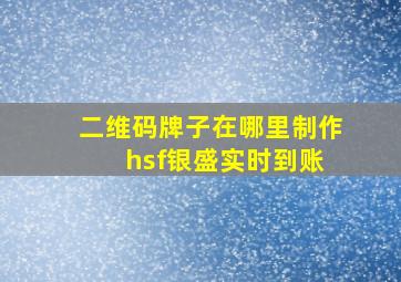 二维码牌子在哪里制作 hsf银盛实时到账